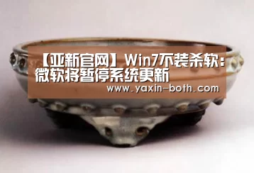 【亚新官网】Win7不装杀软：微软将暂停系统更新(图2)